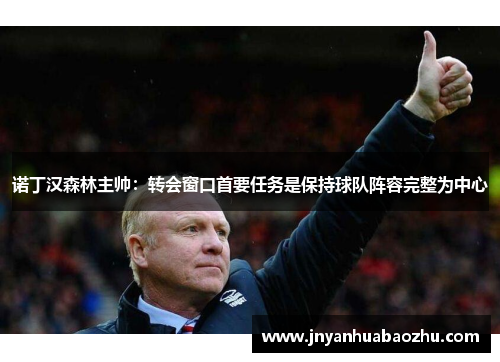 诺丁汉森林主帅：转会窗口首要任务是保持球队阵容完整为中心