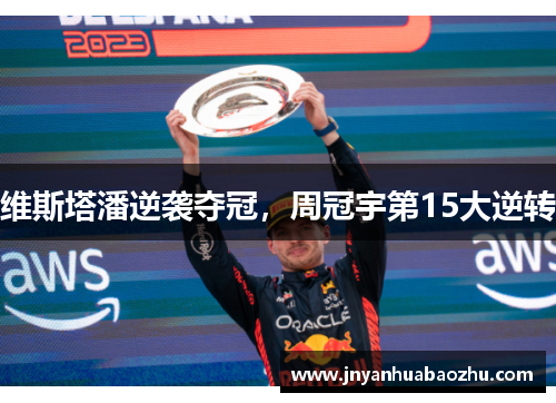 维斯塔潘逆袭夺冠，周冠宇第15大逆转