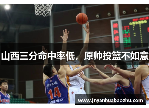山西三分命中率低，原帅投篮不如意